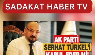 SADECE SADAKAT HABER’DE SİYASİ DEPREM Mİ GELİYOR?  AK PARTİ SERHAT TÜRKEL’İ KABUL EDER Mİ?