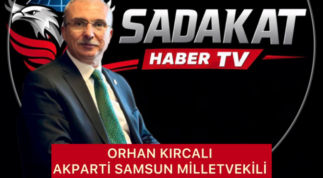 AK PARTİ SAMSUN MİLLETVEKİLİ ORHAN KIRCALI’DAN SERT TEPKİ