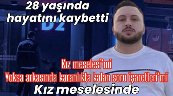 SADAKAT HABER MEDYA ÖZEL DOSYA  28 YAŞINDA HAYAT SONA ERDİ…  KIZ MESELESİ’DENİLDİ AMA PERDE ARKASINDA BAŞKA HESAPLAR MI VAR?