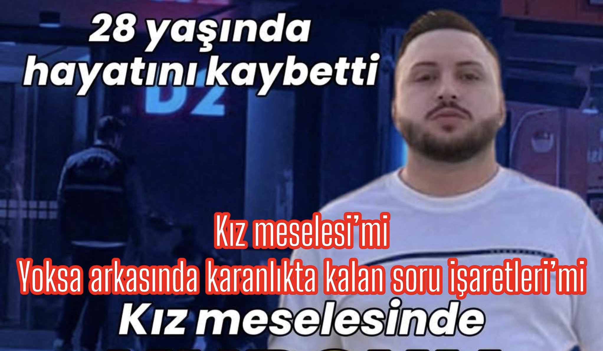 SADAKAT HABER MEDYA ÖZEL DOSYA  28 YAŞINDA HAYAT SONA ERDİ…  KIZ MESELESİ’DENİLDİ AMA PERDE ARKASINDA BAŞKA HESAPLAR MI VAR?