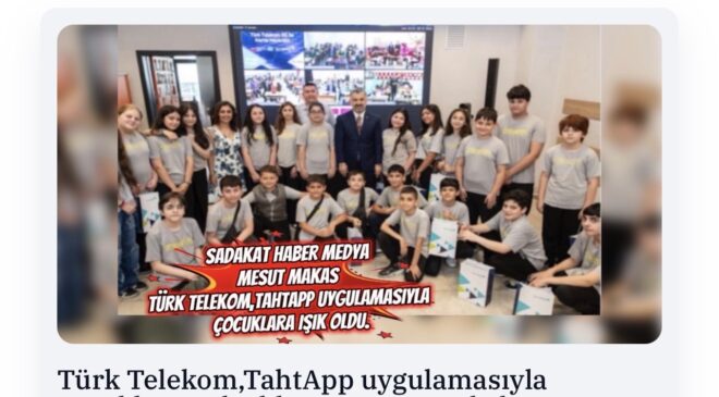 Sadakathaber medya Mesut makas Türk Telekom,TahtApp uygulamasıyla çocuklara ışık oldu.