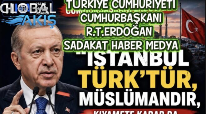 SADAKAT HABER MEDYA  ERDOĞAN’DAN İSTANBUL MESAJI: “İSTANBUL TÜRK’TÜR, MÜSLÜMANDIR”  Cumhurbaşkanı Erdoğan’ın açıklaması kamuoyunda geniş yankı uyandırdı