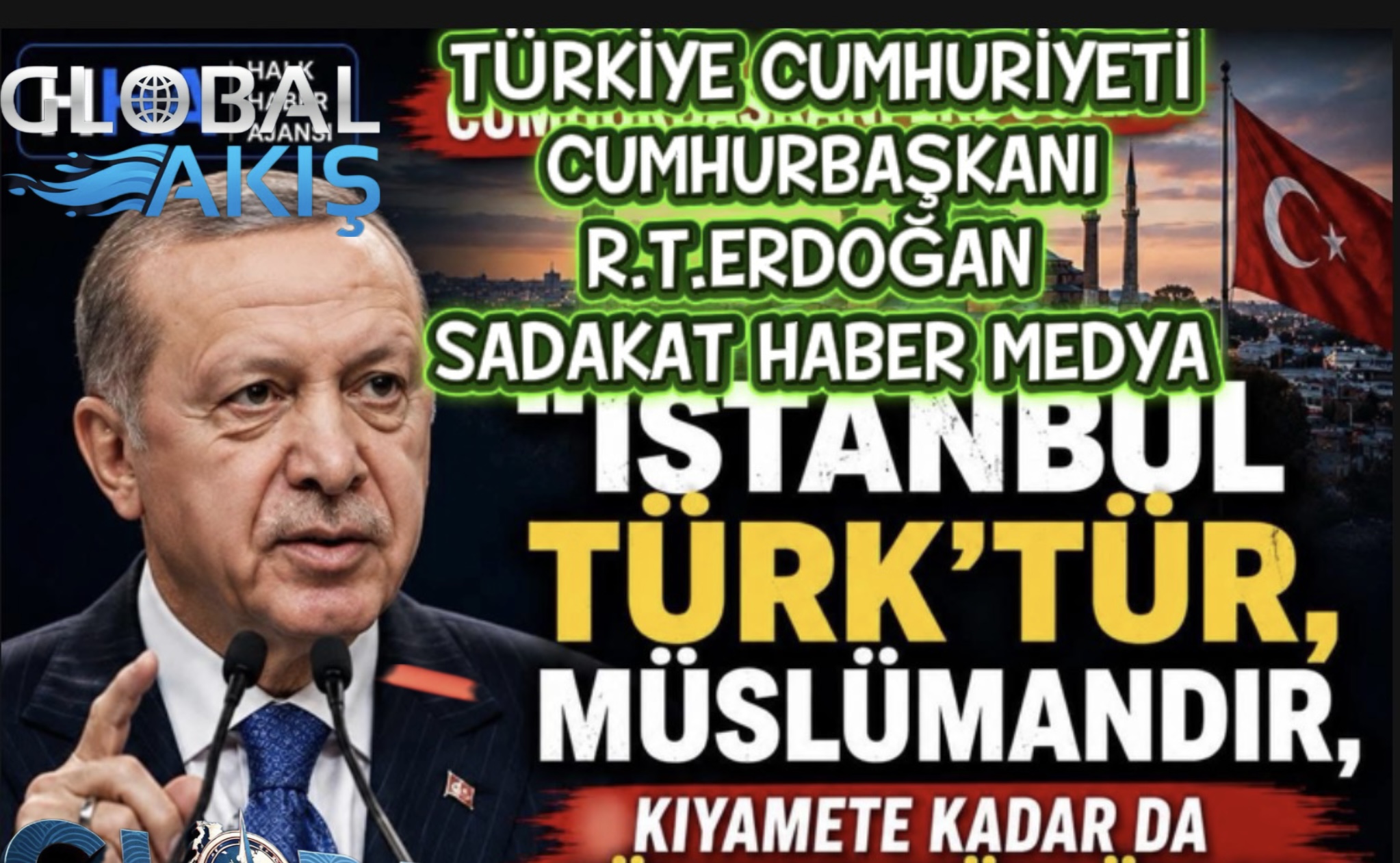 SADAKAT HABER MEDYA  ERDOĞAN’DAN İSTANBUL MESAJI: “İSTANBUL TÜRK’TÜR, MÜSLÜMANDIR”  Cumhurbaşkanı Erdoğan’ın açıklaması kamuoyunda geniş yankı uyandırdı