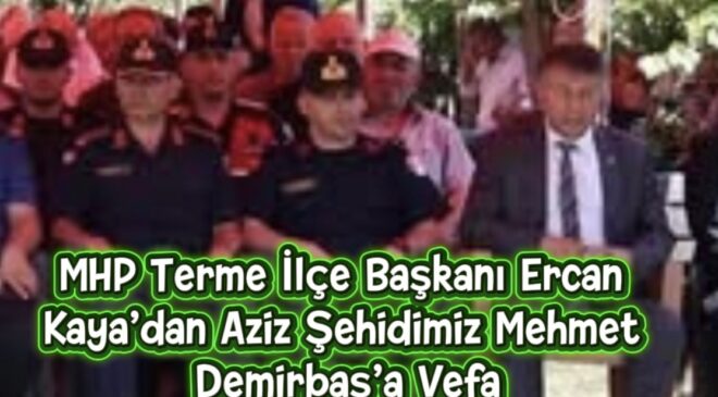 MHP Terme İlçe Başkanı Ercan Kaya’dan Aziz Şehidimiz Mehmet Demirbaş’a Vefa