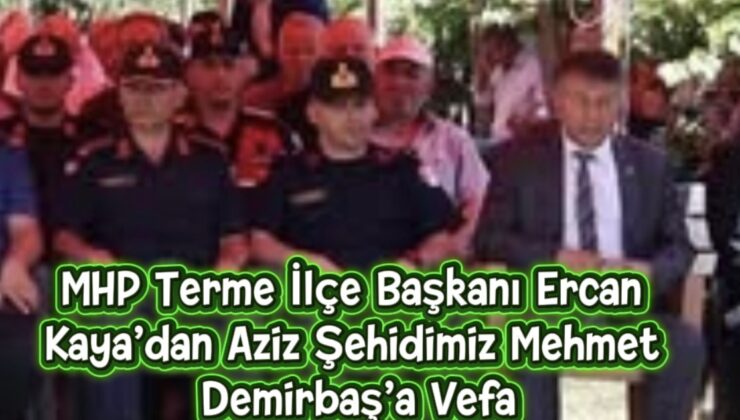 MHP Terme İlçe Başkanı Ercan Kaya’dan Aziz Şehidimiz Mehmet Demirbaş’a Vefa