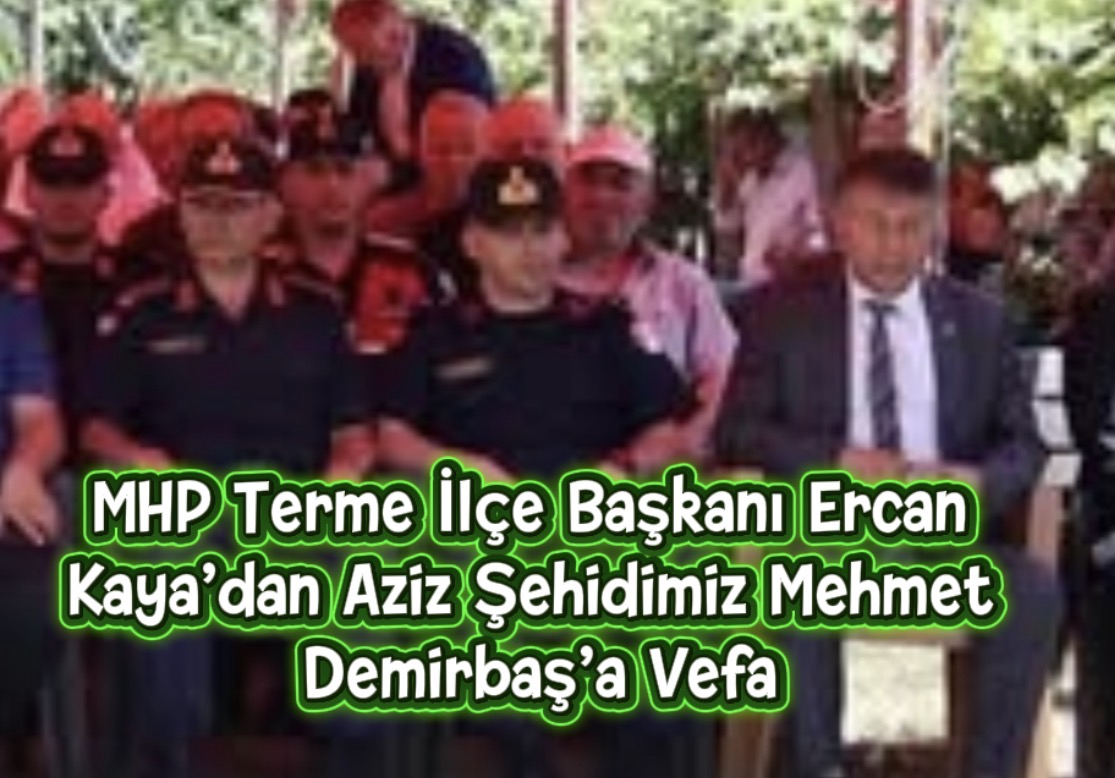MHP Terme İlçe Başkanı Ercan Kaya’dan Aziz Şehidimiz Mehmet Demirbaş’a Vefa